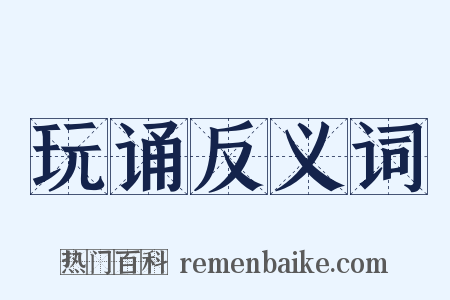 玩诵反义词是什么意思的图片